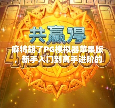 麻将胡了PG模拟器苹果版，新手入门到高手进阶的神器攻略全解析！