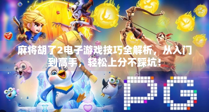 麻将胡了2电子游戏技巧全解析，从入门到高手，轻松上分不踩坑！
