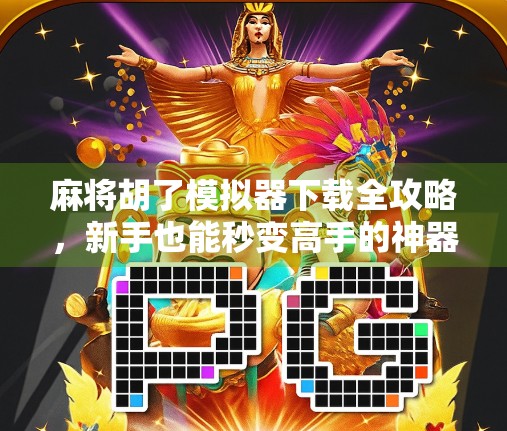 麻将胡了模拟器下载全攻略,新手也能秒变高手的神器! 麻将胡了模拟器下载全攻略,新手也能秒变高手的神器!