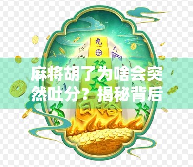 麻将胡了为啥会突然吐分？揭秘背后的心理机制与社交玄机！