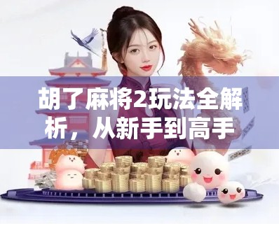 胡了麻将2玩法全解析，从新手到高手的5大核心技巧，让你轻松赢牌不翻车！