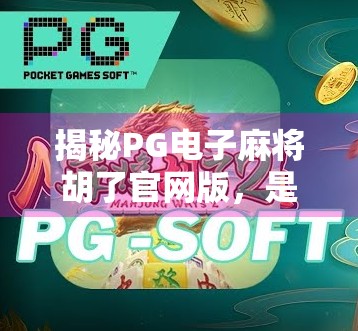 揭秘PG电子麻将胡了官网版，是娱乐神器还是陷阱？深度测评告诉你真相！