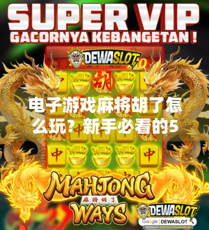 电子游戏麻将胡了怎么玩？新手必看的5大技巧与玩法详解！