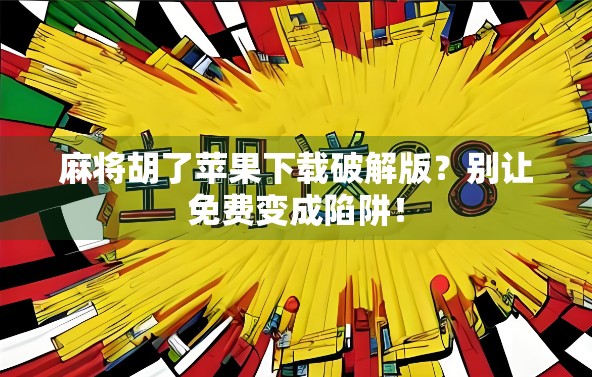 麻将胡了苹果下载破解版？别让免费变成陷阱！