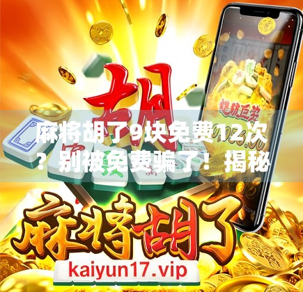 麻将胡了9块免费12次？别被免费骗了！揭秘背后隐藏的套路与真实成本