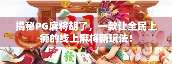 揭秘PG麻将胡了，一款让全民上瘾的线上麻将新玩法！
