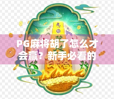 PG麻将胡了怎么才会赢?新手必看的制胜秘诀与实战技巧全解析! PG麻将胡了怎么才会赢?新手必看的制胜秘诀与实战技巧全解析!