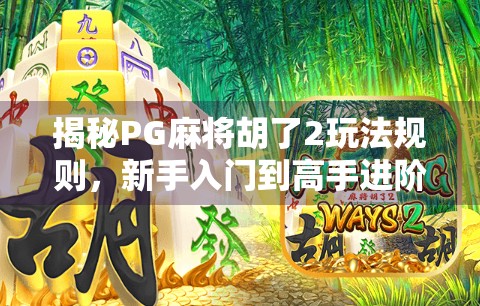 揭秘PG麻将胡了2玩法规则，新手入门到高手进阶的完整指南！