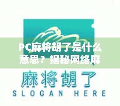 PC麻将胡了是什么意思？揭秘网络麻将背后的胡字密码！