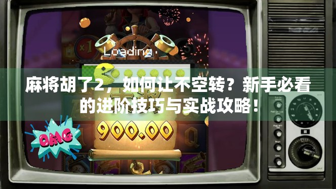 麻将胡了2，如何让不空转？新手必看的进阶技巧与实战攻略！