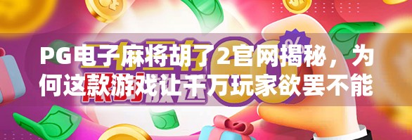 PG电子麻将胡了2官网揭秘，为何这款游戏让千万玩家欲罢不能？
