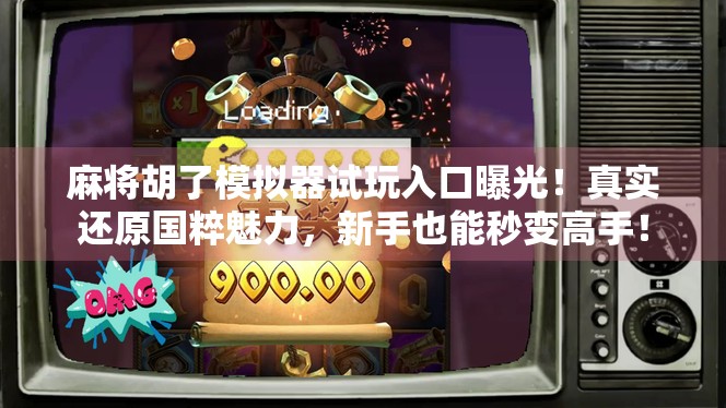 麻将胡了模拟器试玩入口曝光！真实还原国粹魅力，新手也能秒变高手！