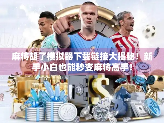 麻将胡了模拟器下载链接大揭秘!新手小白也能秒变麻将高手! 麻将胡了模拟器下载链接大揭秘!新手小白也能秒变麻将高手!