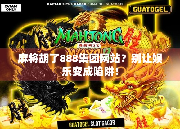 麻将胡了888集团网站？别让娱乐变成陷阱！