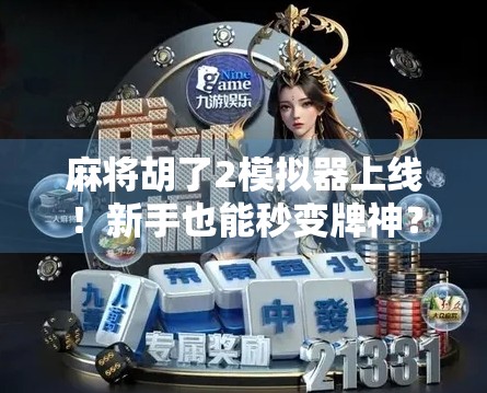 麻将胡了2模拟器上线！新手也能秒变牌神？真实体验告诉你这游戏到底值不值得玩！