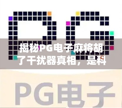 揭秘PG电子麻将胡了干扰器真相，是科技助力还是违规陷阱？