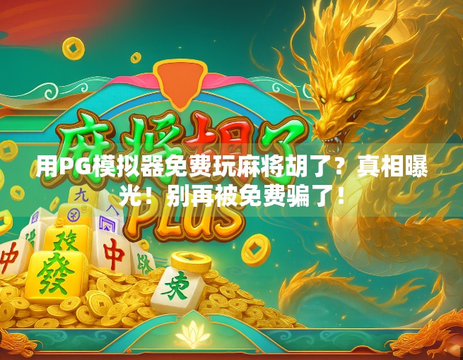 用PG模拟器免费玩麻将胡了?真相曝光!别再被免费骗了! 用PG模拟器免费玩麻将胡了?真相曝光!别再被免费骗了!