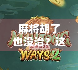 麻将胡了也没治？这句网络流行语背后的社死真相你中招了吗？