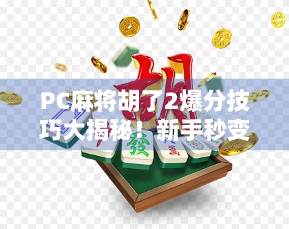 PC麻将胡了2爆分技巧大揭秘！新手秒变老手，轻松上分不求人！