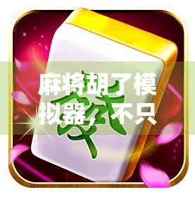 麻将胡了模拟器，不只是娱乐，更是智慧与情感的沉浸式体验