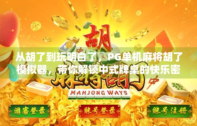 从胡了到玩明白了,PG单机麻将胡了模拟器,带你解锁中式牌桌的快乐密码! 从胡了到玩明白了,PG单机麻将胡了模拟器,带你解锁中式牌桌的快乐密码!