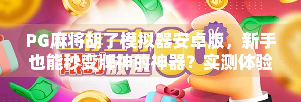 PG麻将胡了模拟器安卓版,新手也能秒变牌神的神器?实测体验告诉你真相! PG麻将胡了模拟器安卓版,新手也能秒变牌神的神器?实测体验告诉你真相!