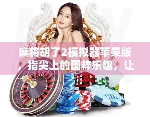 麻将胡了2模拟器苹果版，指尖上的国粹乐趣，让你随时随地胡出快乐！