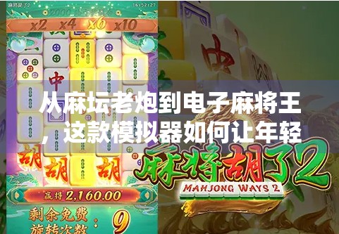 从麻坛老炮到电子麻将王，这款模拟器如何让年轻人爱上麻将？