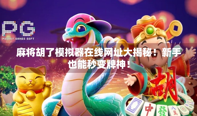 麻将胡了模拟器在线网址大揭秘！新手也能秒变牌神！