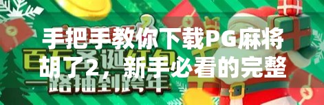手把手教你下载PG麻将胡了2，新手必看的完整教程与避坑指南！