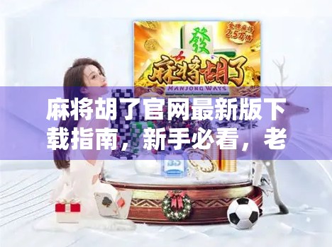 麻将胡了官网最新版下载指南，新手必看，老玩家也该更新！