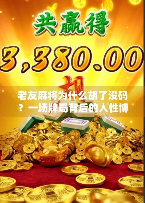 老友麻将为什么胡了没码？一场牌局背后的人性博弈与规则盲区
