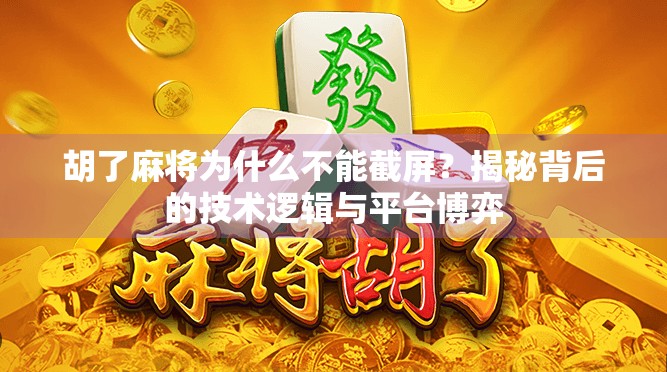 胡了麻将为什么不能截屏？揭秘背后的技术逻辑与平台博弈