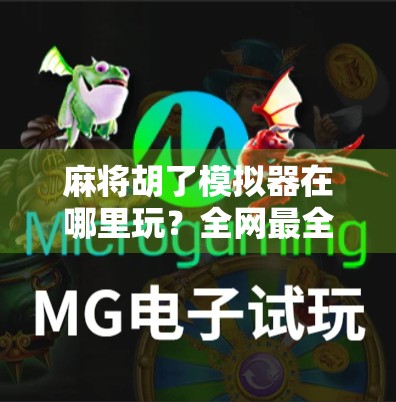 麻将胡了模拟器在哪里玩？全网最全攻略来了！新手也能秒变牌神！