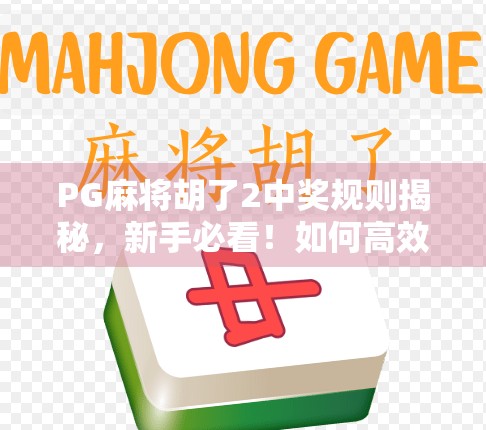 PG麻将胡了2中奖规则揭秘,新手必看!如何高效赢钱不踩坑? PG麻将胡了2中奖规则揭秘,新手必看!如何高效赢钱不踩坑?