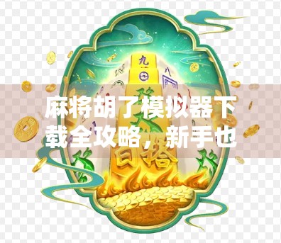麻将胡了模拟器下载全攻略，新手也能秒变牌神！