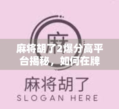 麻将胡了2爆分高平台揭秘，如何在牌桌上稳赚不赔？