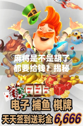 麻将是不是胡了都要给钱?揭秘牌桌上那些看不见的规矩 麻将是不是胡了都要给钱?揭秘牌桌上那些看不见的规矩