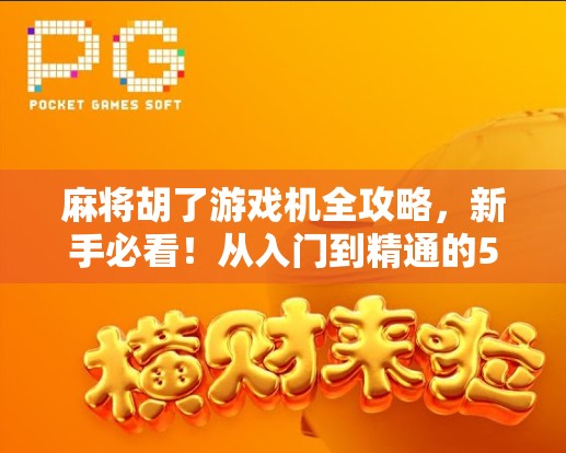 麻将胡了游戏机全攻略,新手必看!从入门到精通的5大关键规则详解 麻将胡了游戏机全攻略,新手必看!从入门到精通的5大关键规则详解