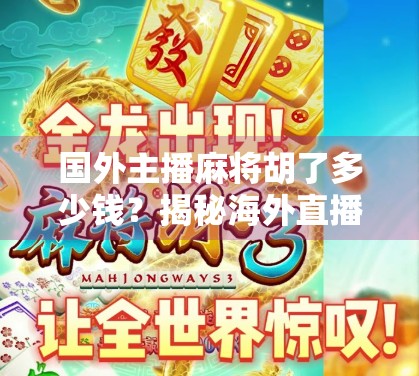 国外主播麻将胡了多少钱?揭秘海外直播界的牌桌经济与文化差异 国外主播麻将胡了多少钱?揭秘海外直播界的牌桌经济与文化差异