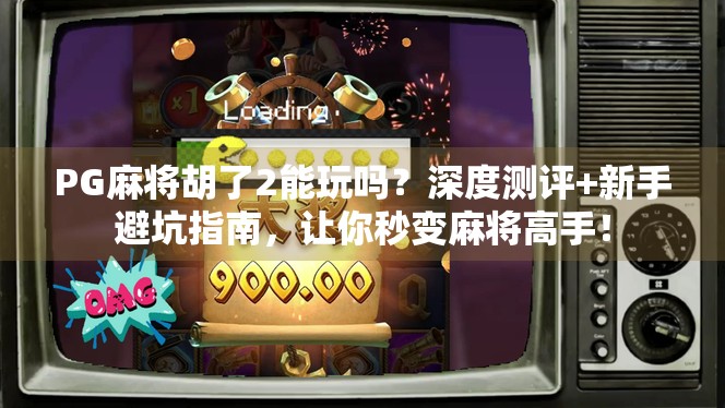 PG麻将胡了2能玩吗？深度测评+新手避坑指南，让你秒变麻将高手！