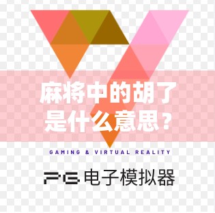 麻将中的胡了是什么意思？新手必看的术语科普！
