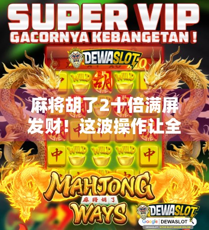 麻将胡了2十倍满屏发财！这波操作让全网炸锅，你敢信吗？