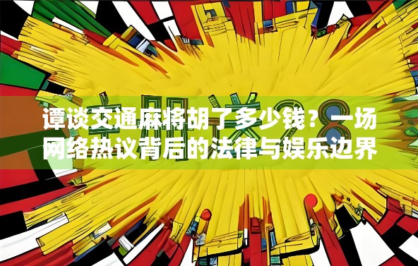 谭谈交通麻将胡了多少钱？一场网络热议背后的法律与娱乐边界