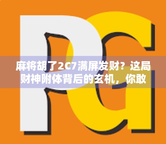 麻将胡了2C7满屏发财?这局财神附体背后的玄机,你敢信吗? 麻将胡了2C7满屏发财?这局财神附体背后的玄机,你敢信吗?