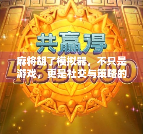 麻将胡了模拟器,不只是游戏,更是社交与策略的沉浸式体验 麻将胡了模拟器,不只是游戏,更是社交与策略的沉浸式体验