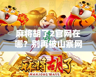 麻将胡了2官网在哪？别再被山寨网站骗了！一文教你认准正版入口！