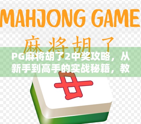 PG麻将胡了2中奖攻略，从新手到高手的实战秘籍，教你稳赢不翻车！