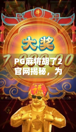 PG麻将胡了2官网揭秘，为何这款经典游戏持续火爆？