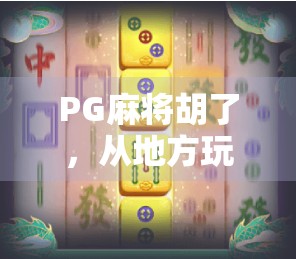 PG麻将胡了,从地方玩法到全民热潮的奇妙进化史 PG麻将胡了,从地方玩法到全民热潮的奇妙进化史